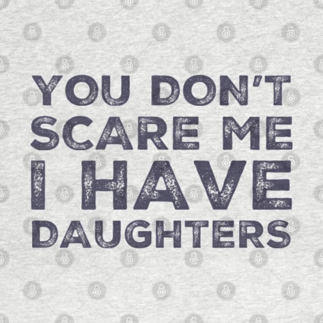 You Don't Scare Me I Have Daughters. Funny Dad Joke Quote. by That Cheeky Tee